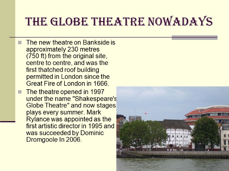 The Globe Theatre Nowadays The new theatre on Bankside is approximately 230 metres (750